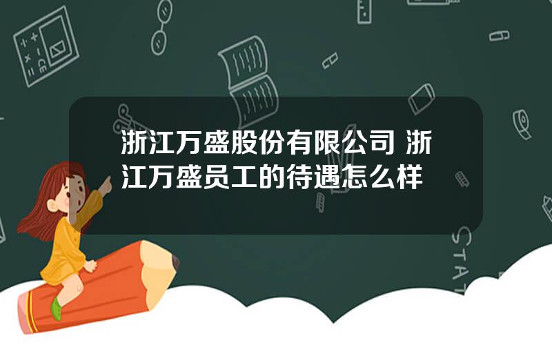 浙江万盛股份有限公司 浙江万盛员工的待遇怎么样